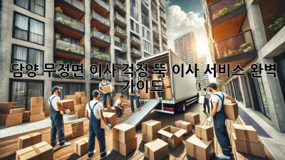 담양 무정면 이사, 걱정 뚝! 이사 서비스 완벽 가이드