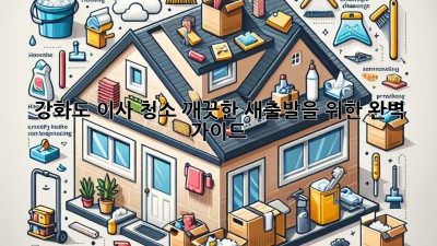 강화도 이사 청소: 깨끗한 새출발을 위한 완벽 가이드