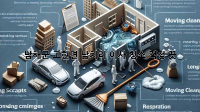 남해군 고현면 남치리 이사 청소: 걱정 끗! ✨